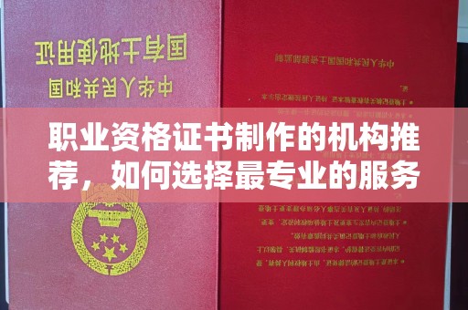 红岗职业资格证书制作的机构推荐，如何选择最专业的服务？