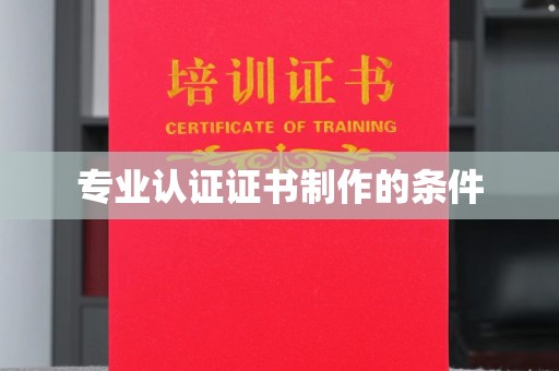 红岗专业认证证书制作的条件
