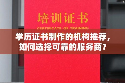 红岗学历证书制作的机构推荐，如何选择可靠的服务商？
