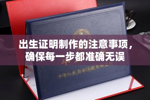 红岗出生证明制作的注意事项，确保每一步都准确无误