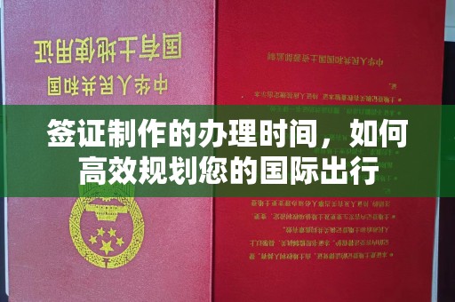 红岗签证制作的办理时间，如何高效规划您的国际出行