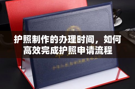 红岗护照制作的办理时间，如何高效完成护照申请流程