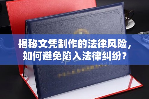红岗揭秘文凭制作的法律风险，如何避免陷入法律纠纷？