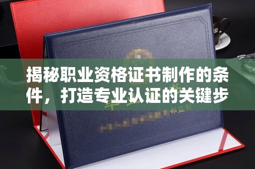 红岗揭秘职业资格证书制作的条件，打造专业认证的关键步骤
