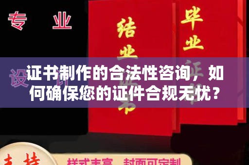 红岗证书制作的合法性咨询，如何确保您的证件合规无忧？
