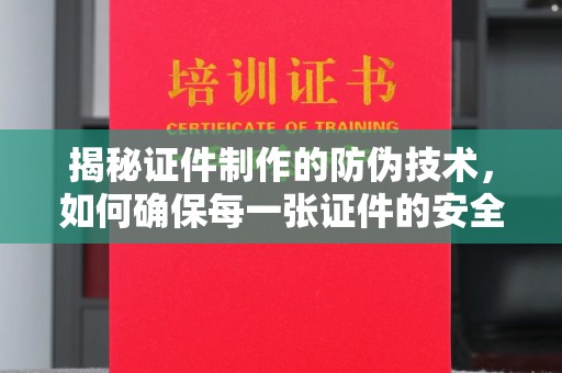 红岗揭秘证件制作的防伪技术，如何确保每一张证件的安全与真实