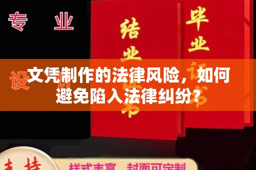 红岗文凭制作的法律风险，如何避免陷入法律纠纷？