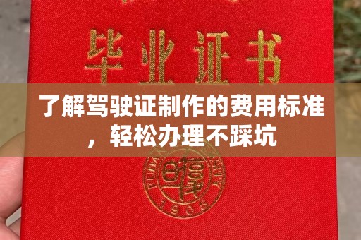 红岗了解驾驶证制作的费用标准，轻松办理不踩坑