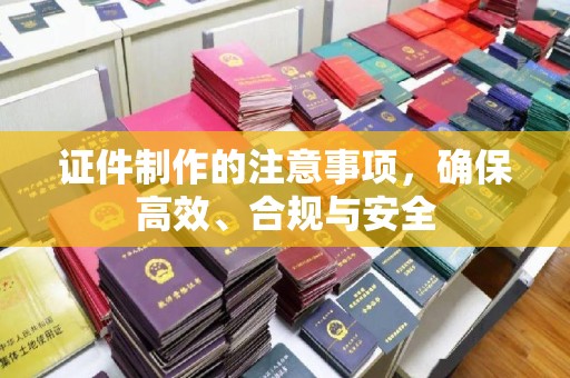 红岗证件制作的注意事项，确保高效、合规与安全